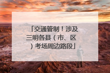 交通管制！涉及三明各县（市、区）考场周边路段