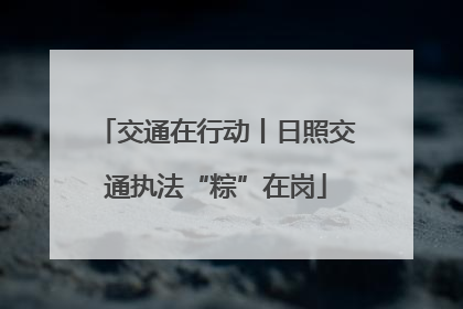 交通在行动丨日照交通执法“粽”在岗