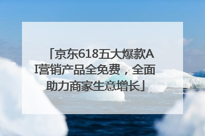 京东618五大爆款AI营销产品全免费，全面助力商家生意增长