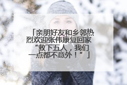亲朋好友和乡邻热烈欢迎张伟康复回家 “救下五人，我们一点都不意外！”
