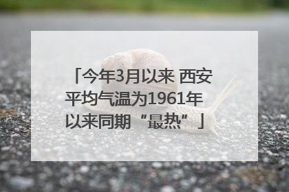 今年3月以来 西安平均气温为1961年以来同期“最热”