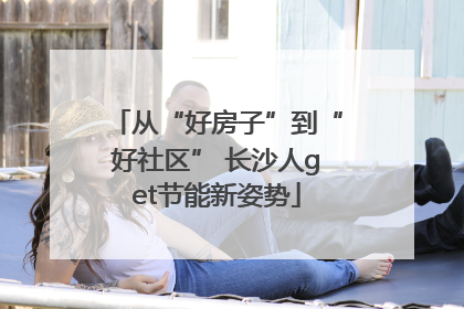 从“好房子”到“好社区” 长沙人get节能新姿势