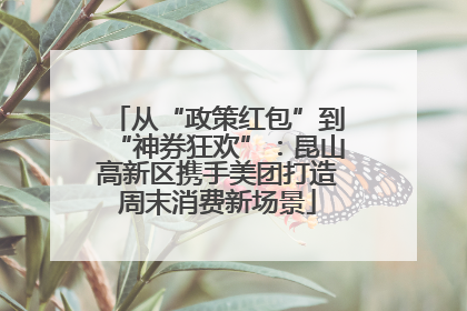 从“政策红包”到“神券狂欢”：昆山高新区携手美团打造周末消费新场景