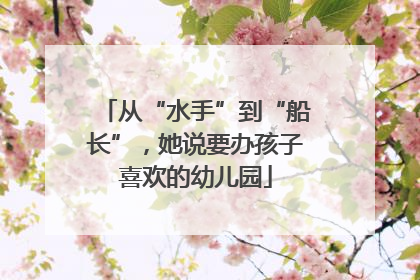 从“水手”到“船长”，她说要办孩子喜欢的幼儿园