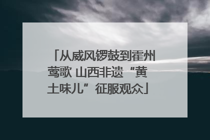从威风锣鼓到霍州莺歌 山西非遗“黄土味儿”征服观众