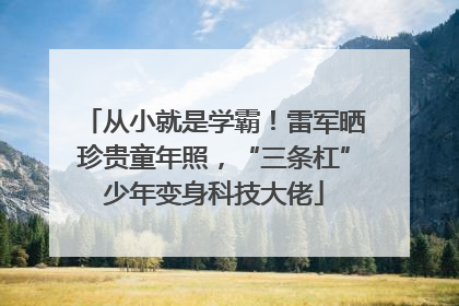 从小就是学霸！雷军晒珍贵童年照，“三条杠”少年变身科技大佬