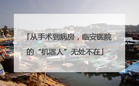 从手术到病房，临安医院的“机器人”无处不在