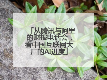 从腾讯与阿里的财报电话会，看中国互联网大厂的AI进度