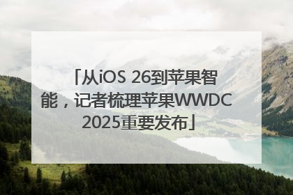 从iOS 26到苹果智能，记者梳理苹果WWDC 2025重要发布