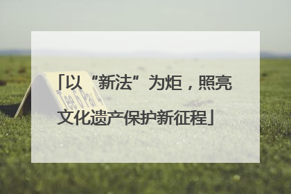 以“新法”为炬，照亮文化遗产保护新征程