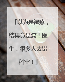 以为是湿疹，结果竟是癌！医生：很多人去错科室！