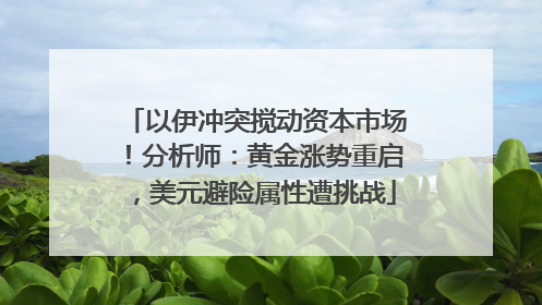 以伊冲突搅动资本市场！分析师：黄金涨势重启，美元避险属性遭挑战