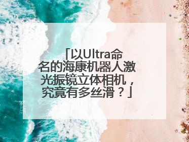 以Ultra命名的海康机器人激光振镜立体相机，究竟有多丝滑？