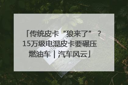 传统皮卡“狼来了”？15万级电混皮卡要碾压燃油车｜汽车风云