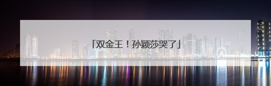 双金王！孙颖莎哭了