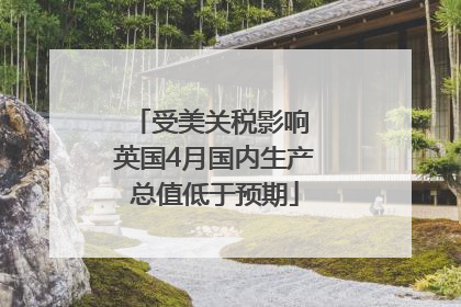 受美关税影响 英国4月国内生产总值低于预期