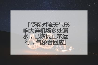 受强对流天气影响大连机场多处漏水，已恢复正常运行，气象台回应