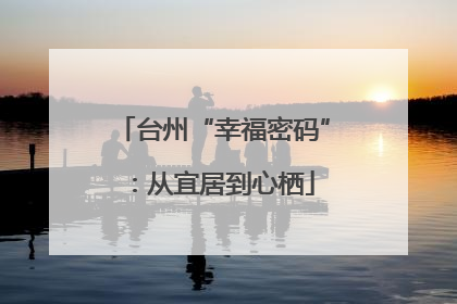 台州“幸福密码”：从宜居到心栖