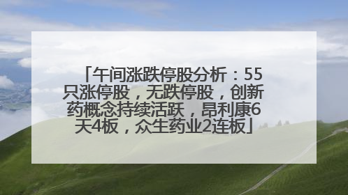 午间涨跌停股分析：55只涨停股，无跌停股，创新药概念持续活跃，昂利康6天4板，众生药业2连板