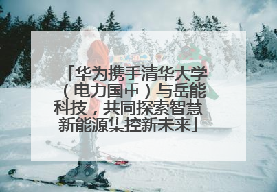 华为携手清华大学（电力国重）与岳能科技，共同探索智慧新能源集控新未来
