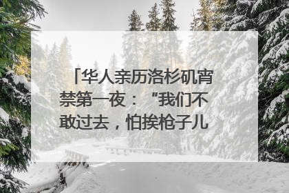 华人亲历洛杉矶宵禁第一夜：“我们不敢过去，怕挨枪子儿”｜封面头条