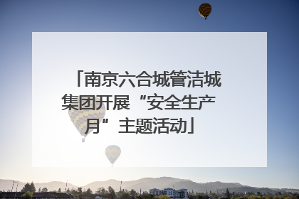 南京六合城管洁城集团开展“安全生产月”主题活动