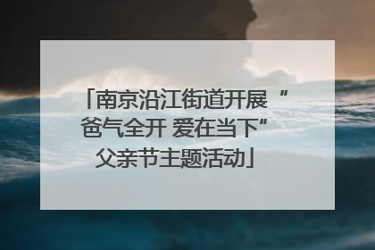南京沿江街道开展“爸气全开 爱在当下”父亲节主题活动