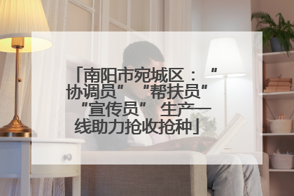 南阳市宛城区：“协调员”“帮扶员”“宣传员” 生产一线助力抢收抢种