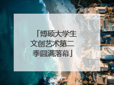 博硕大学生文创艺术第二季圆满落幕