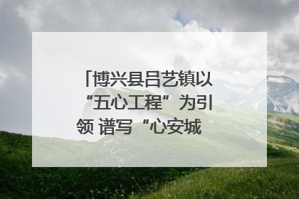 博兴县吕艺镇以“五心工程”为引领 谱写“心安城市”建设新篇章