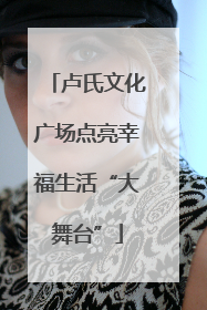 卢氏文化广场点亮幸福生活“大舞台”