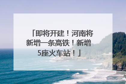 即将开建！河南将新增一条高铁！新增5座火车站！