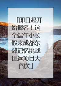 即日起开始报名！这个端午小长假来成都东郊记忆挑战世运项目大闯关