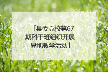 县委党校第67期科干班组织开展异地教学活动