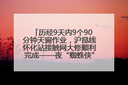 历经9天内9个90分钟天窗作业，沪昆线怀化站接触网大修顺利完成——夜“蜘蛛侠”，与时间赛跑