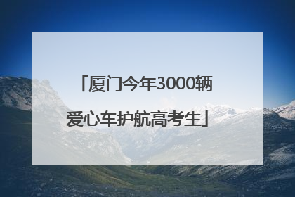 厦门今年3000辆爱心车护航高考生