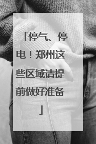 停气、停电！郑州这些区域请提前做好准备