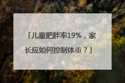 儿童肥胖率19%，家长应如何控制体重？