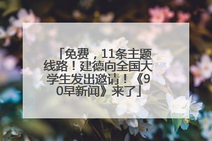 免费，11条主题线路！建德向全国大学生发出邀请！《90早新闻》来了