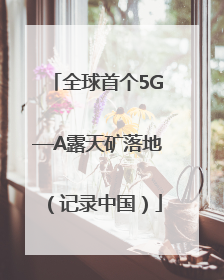 全球首个5G—A露天矿落地（记录中国）