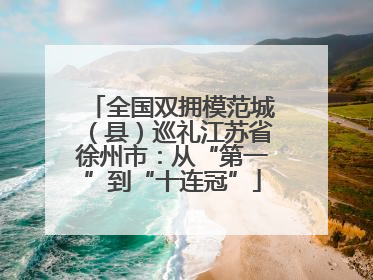 全国双拥模范城（县）巡礼江苏省徐州市：从“第一”到“十连冠”