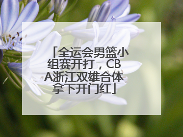 全运会男篮小组赛开打，CBA浙江双雄合体拿下开门红