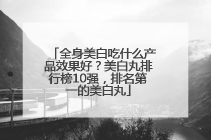 全身美白吃什么产品效果好？美白丸排行榜10强，排名第一的美白丸