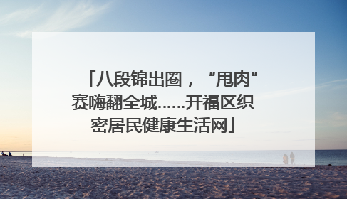 八段锦出圈，“甩肉”赛嗨翻全城……开福区织密居民健康生活网
