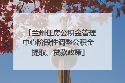 兰州住房公积金管理中心阶段性调整公积金提取、贷款政策