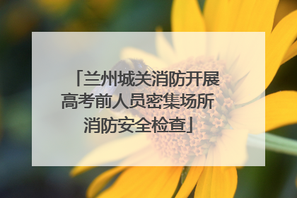 兰州城关消防开展高考前人员密集场所消防安全检查