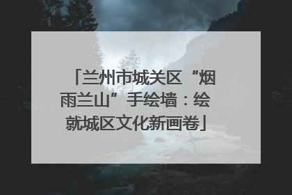 兰州市城关区“烟雨兰山”手绘墙：绘就城区文化新画卷