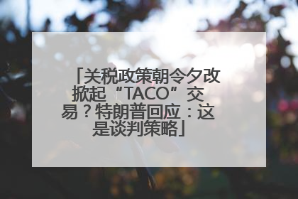 关税政策朝令夕改掀起“TACO”交易？特朗普回应：这是谈判策略