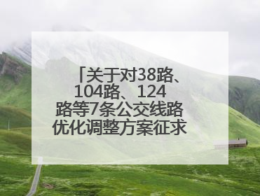 关于对38路、104路、124路等7条公交线路优化调整方案征求意见的公告