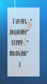 农机“加速跑” 田野“焕新颜”